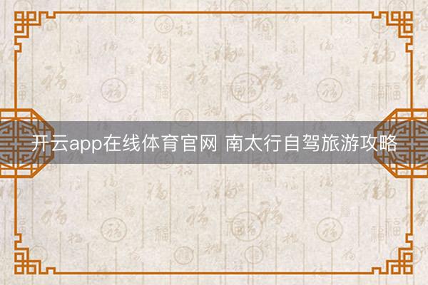 开云app在线体育官网 南太行自驾旅游攻略