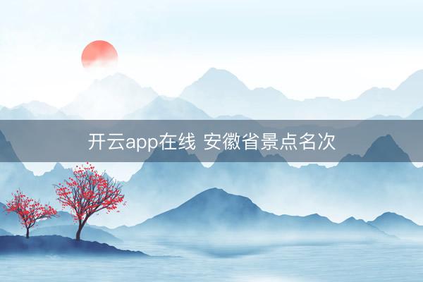 开云app在线 安徽省景点名次