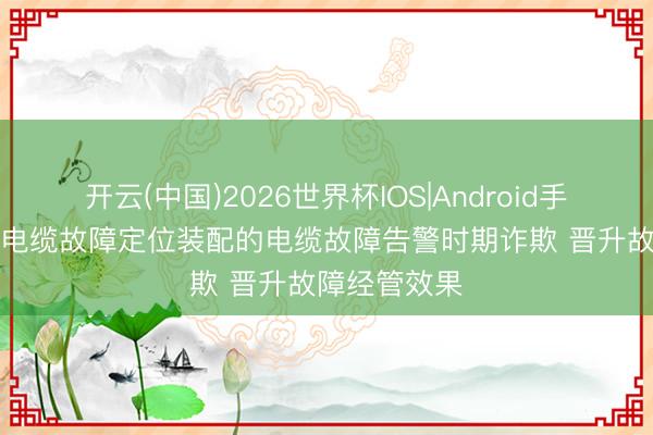 开云(中国)2026世界杯IOS|Android手机app下载 电缆故障定位装配的电